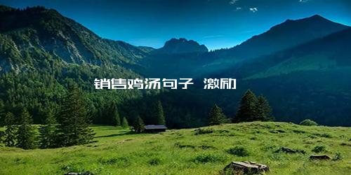 销售鸡汤句子 激励